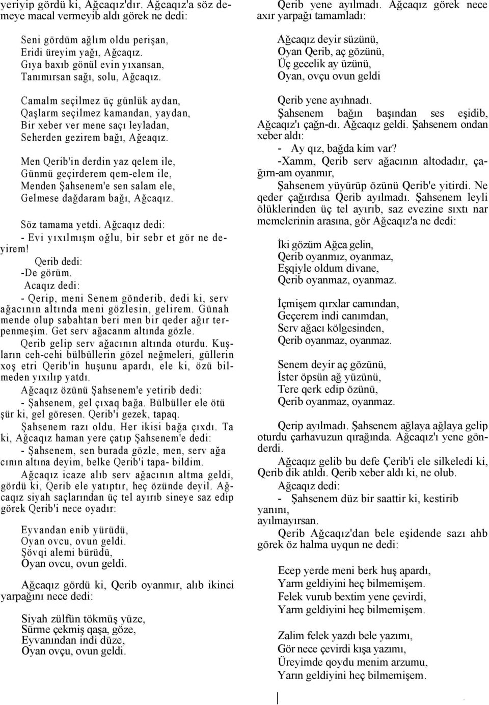 Men Qerib'in derdin yaz qelem ile, Günmü geçirderem qem-elem ile, Menden Şahsenem'e sen salam ele, Gelmese dağdaram bağı, Ağcaqız. Söz tamama yetdi.