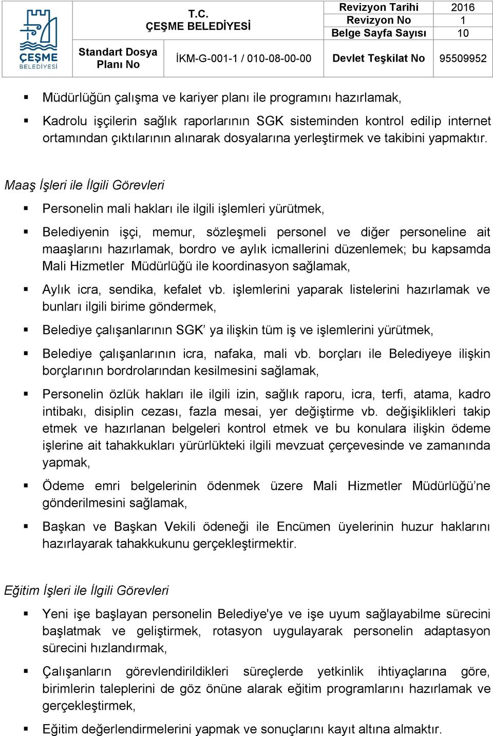 Maaş İşleri ile İlgili Görevleri Personelin mali hakları ile ilgili işlemleri yürütmek, Belediyenin işçi, memur, sözleşmeli personel ve diğer personeline ait maaşlarını hazırlamak, bordro ve aylık