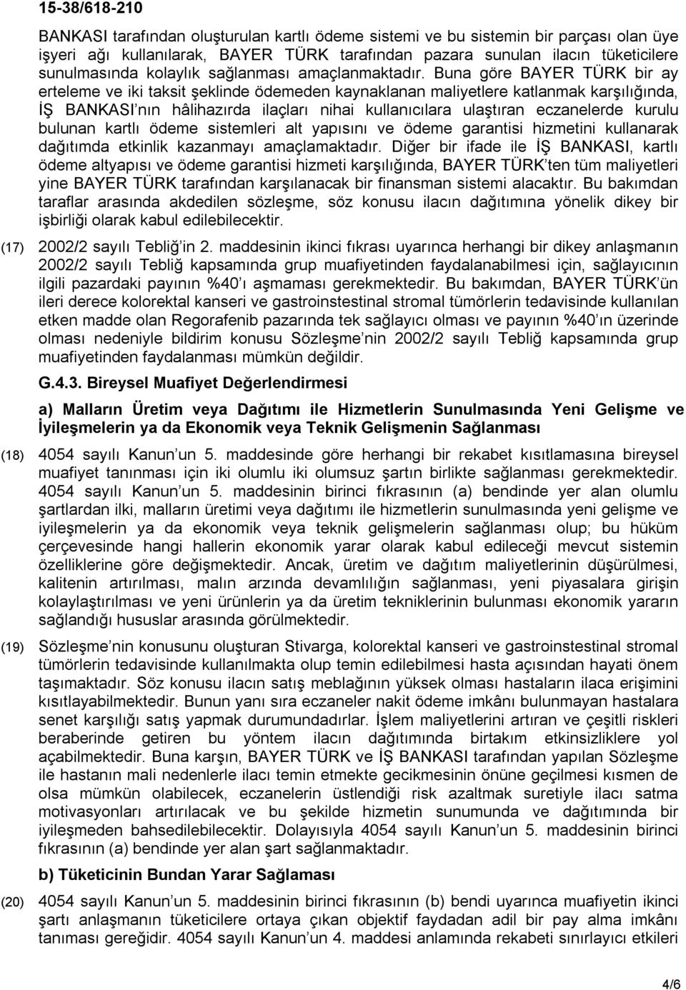 Buna göre BAYER TÜRK bir ay erteleme ve iki taksit şeklinde ödemeden kaynaklanan maliyetlere katlanmak karşılığında, İŞ BANKASI nın hâlihazırda ilaçları nihai kullanıcılara ulaştıran eczanelerde