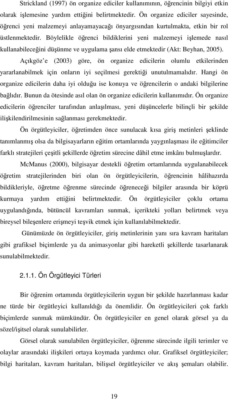 Böylelikle öğrenci bildiklerini yeni malzemeyi işlemede nasıl kullanabileceğini düşünme ve uygulama şansı elde etmektedir (Akt: Beyhan, 2005).