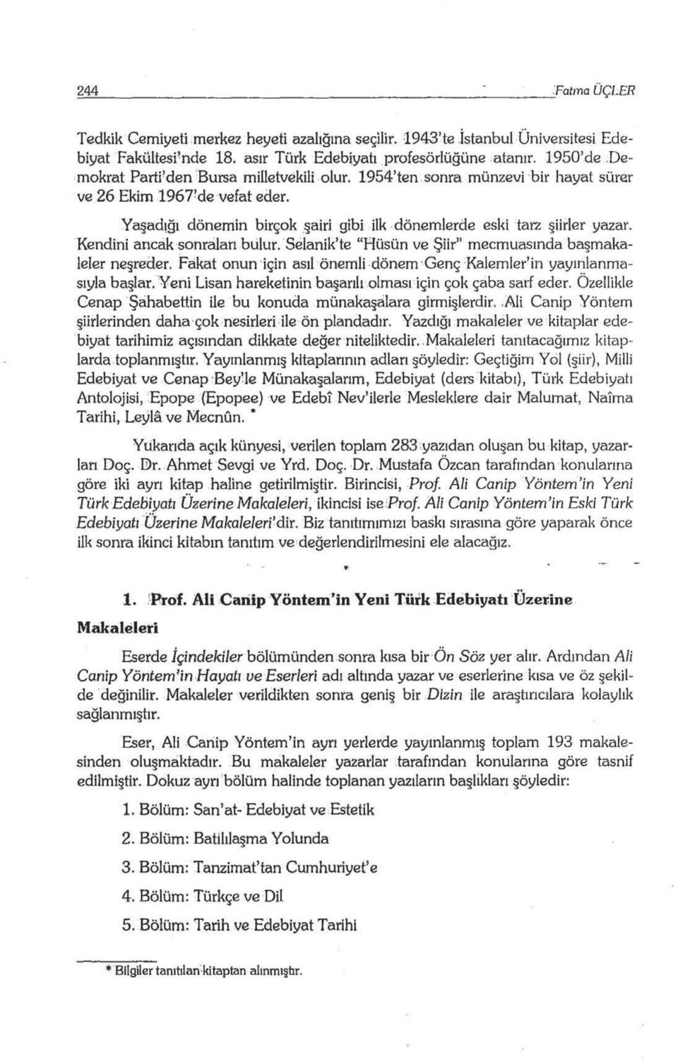 'Kendini ancak sonraları bulur. selanik'te "Hüsün ve Şiir" mecmuasında başmakaleler neşreder. Fakat onun için asıl önemli -dönem Genç Kalemler'in yayınlanmasıyla başlar.