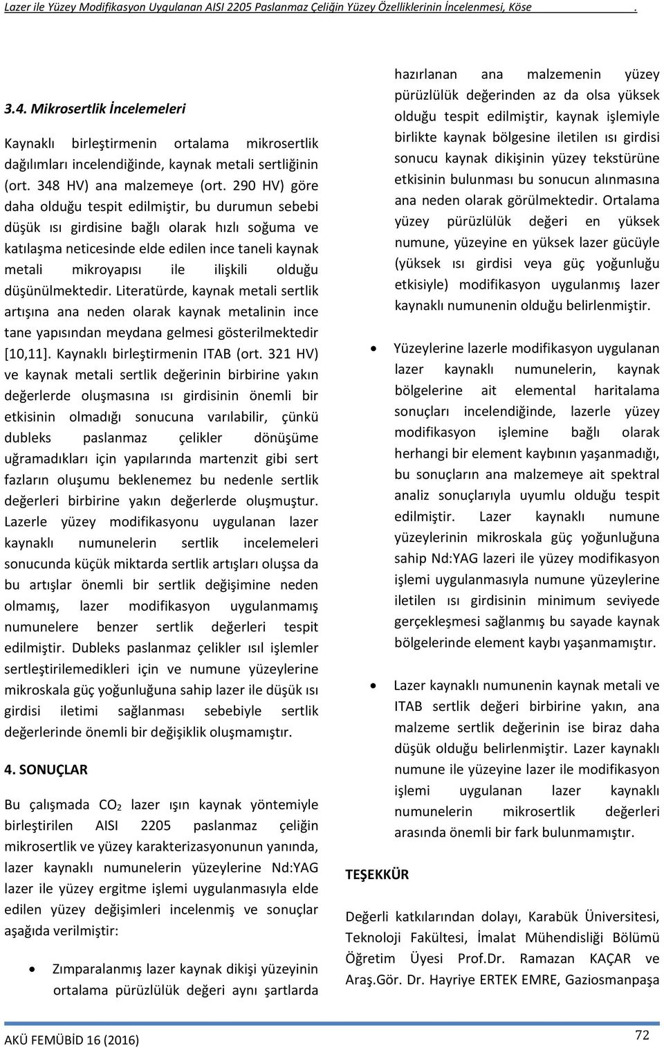 olduğu düşünülmektedir. Literatürde, kaynak metali sertlik artışına ana neden olarak kaynak metalinin ince tane yapısından meydana gelmesi gösterilmektedir [10,11]. Kaynaklı birleştirmenin ITAB (ort.