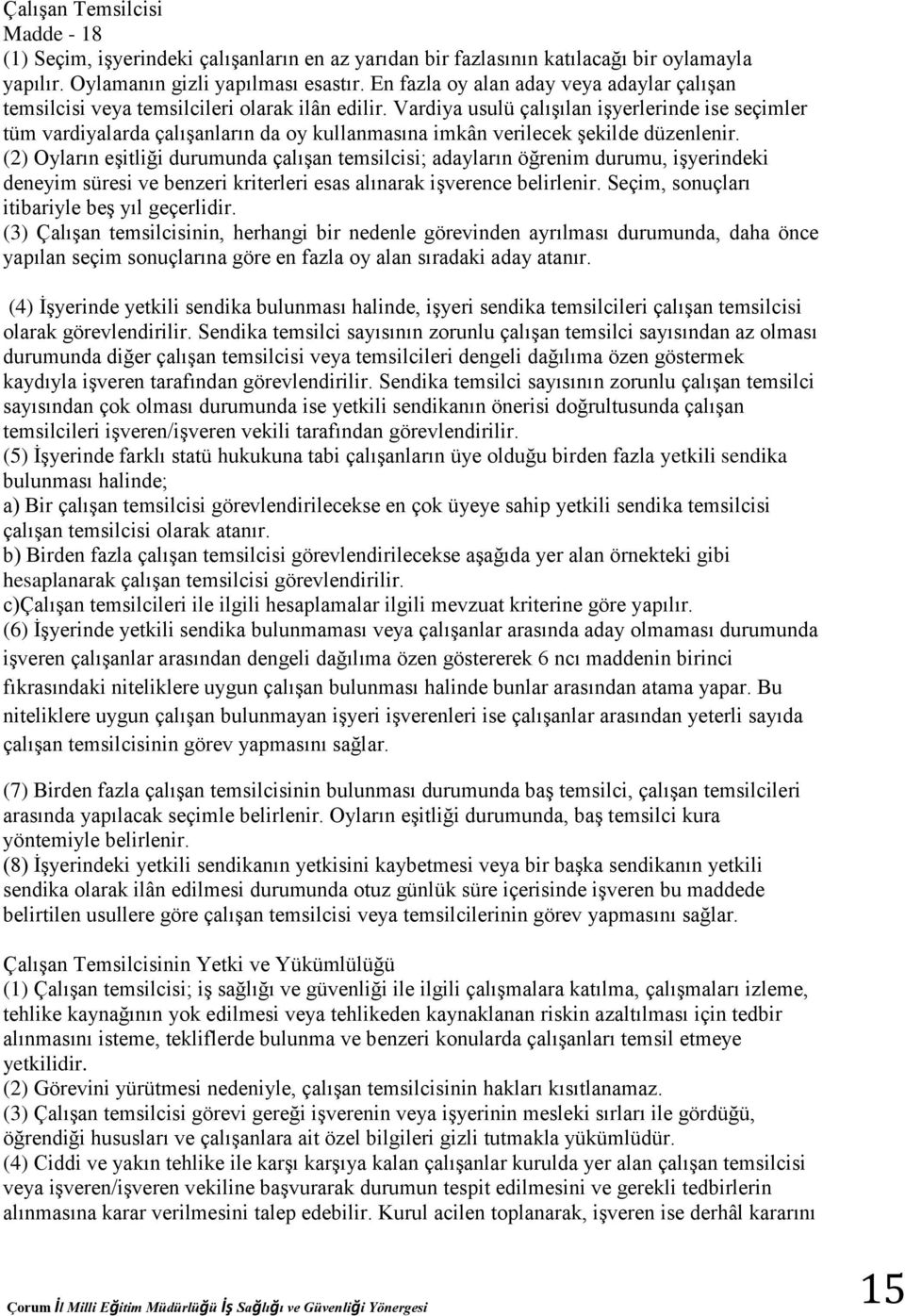 Vardiya usulü çalışılan işyerlerinde ise seçimler tüm vardiyalarda çalışanların da oy kullanmasına imkân verilecek şekilde düzenlenir.