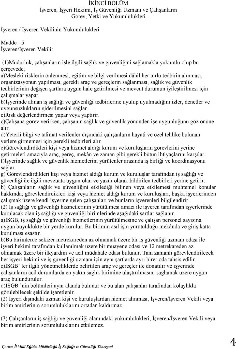 yapılması, gerekli araç ve gereçlerin sağlanması, sağlık ve güvenlik tedbirlerinin değişen şartlara uygun hale getirilmesi ve mevcut durumun iyileştirilmesi için çalışmalar yapar.