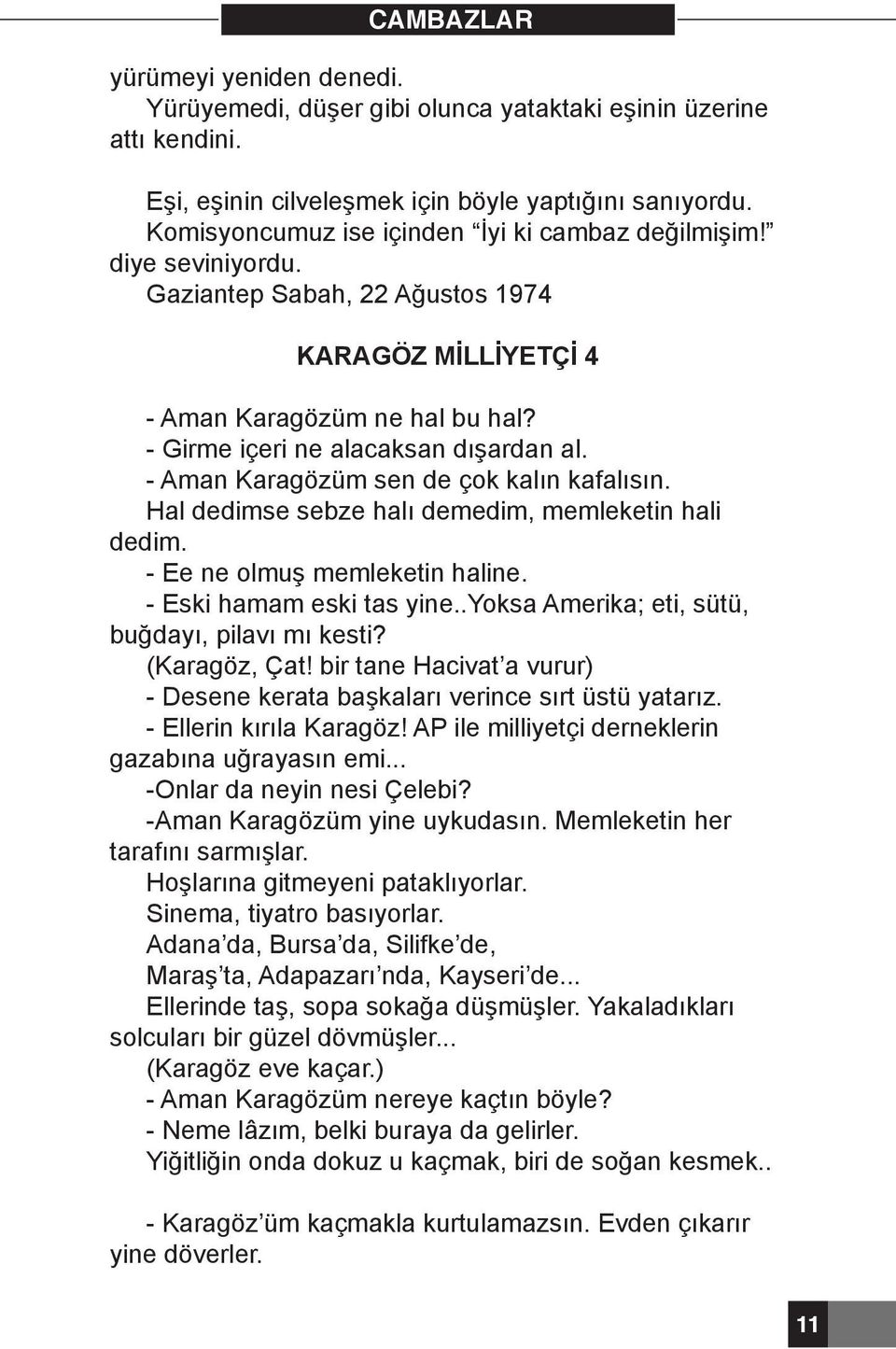 - Aman Karagözüm sen de çok kalın kafalısın. Hal dedimse sebze halı demedim, memleketin hali dedim. - Ee ne olmuş memleketin haline. - Eski hamam eski tas yine.