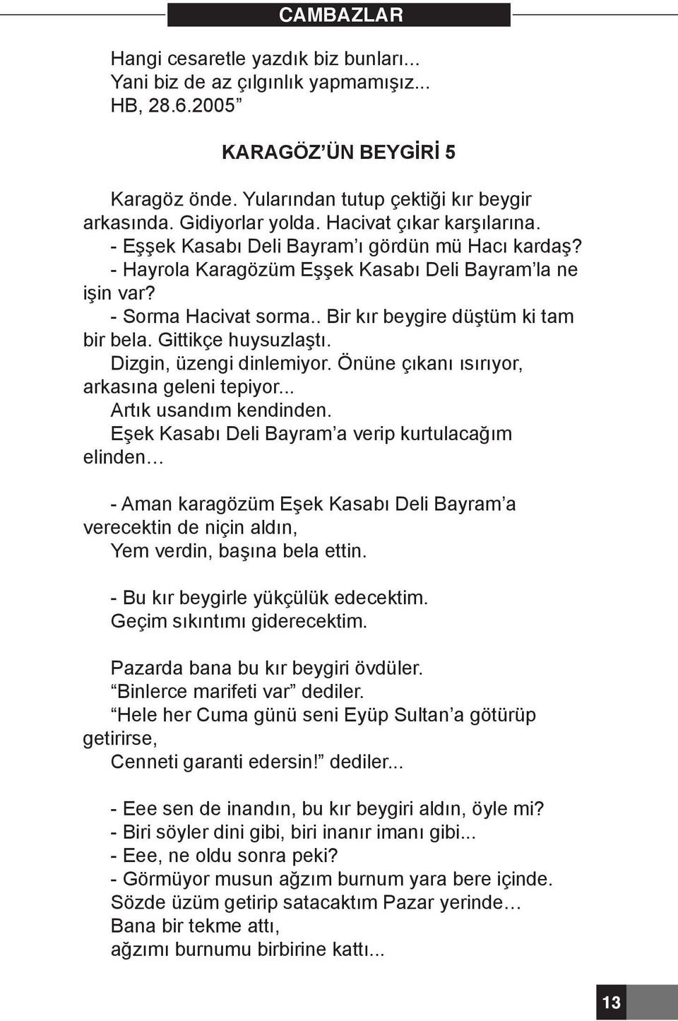 . Bir kır beygire düştüm ki tam bir bela. Gittikçe huysuzlaştı. Dizgin, üzengi dinlemiyor. Önüne çıkanı ısırıyor, arkasına geleni tepiyor... Artık usandım kendinden.