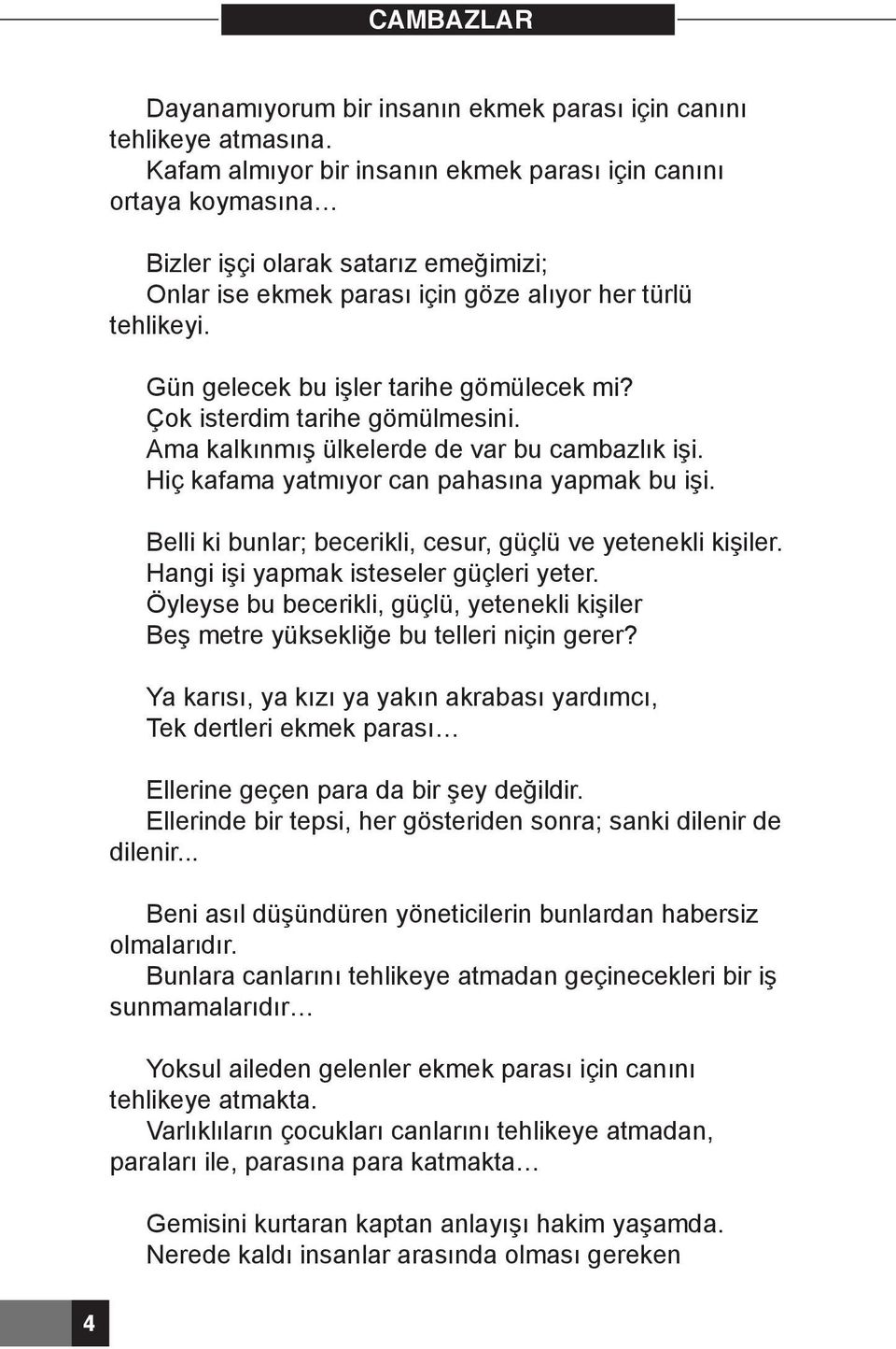 Gün gelecek bu işler tarihe gömülecek mi? Çok isterdim tarihe gömülmesini. Ama kalkınmış ülkelerde de var bu cambazlık işi. Hiç kafama yatmıyor can pahasına yapmak bu işi.