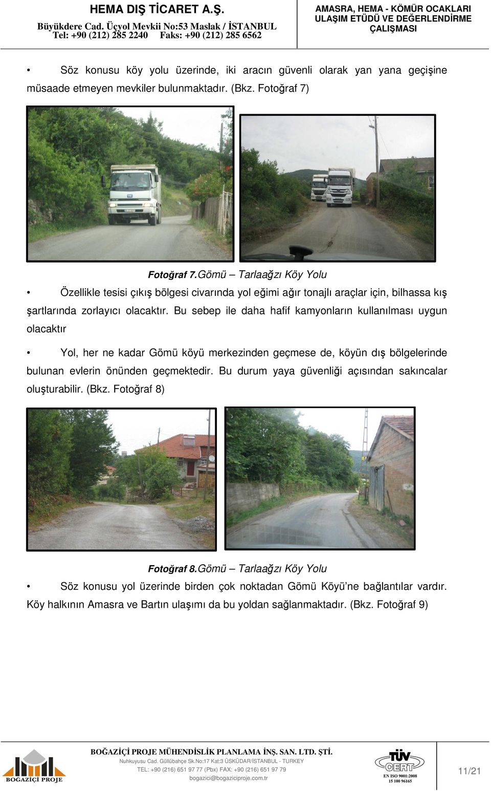 Bu sebep ile daha hafif kamyonların kullanılması uygun olacaktır Yol, her ne kadar Gömü köyü merkezinden geçmese de, köyün dış bölgelerinde bulunan evlerin önünden geçmektedir.