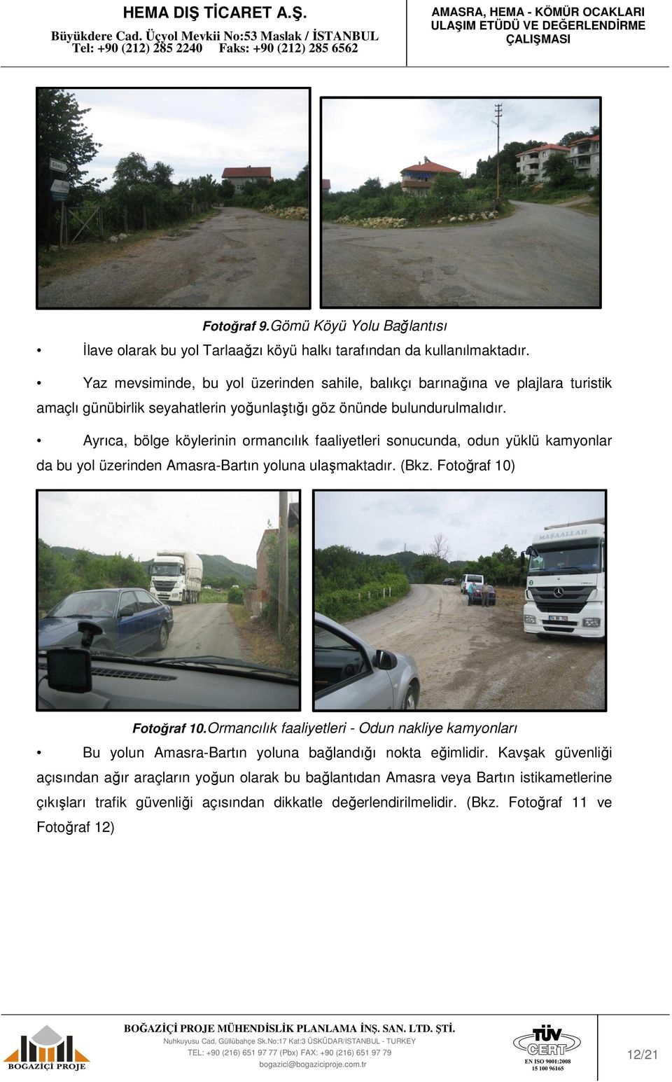 Ayrıca, bölge köylerinin ormancılık faaliyetleri sonucunda, odun yüklü kamyonlar da bu yol üzerinden Amasra-Bartın yoluna ulaşmaktadır. (Bkz. Fotoğraf 10) Fotoğraf 10.