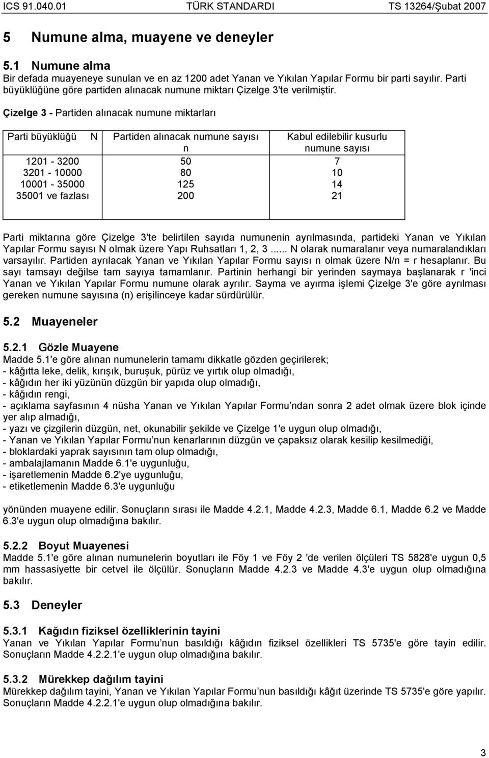 Çizelge 3 - Partiden alınacak numune miktarları Parti büyüklüğü N Partiden alınacak numune sayısı n 1201-3200 50 3201-10000 80 10001-35000 125 35001 ve fazlası 200 Kabul edilebilir kusurlu numune