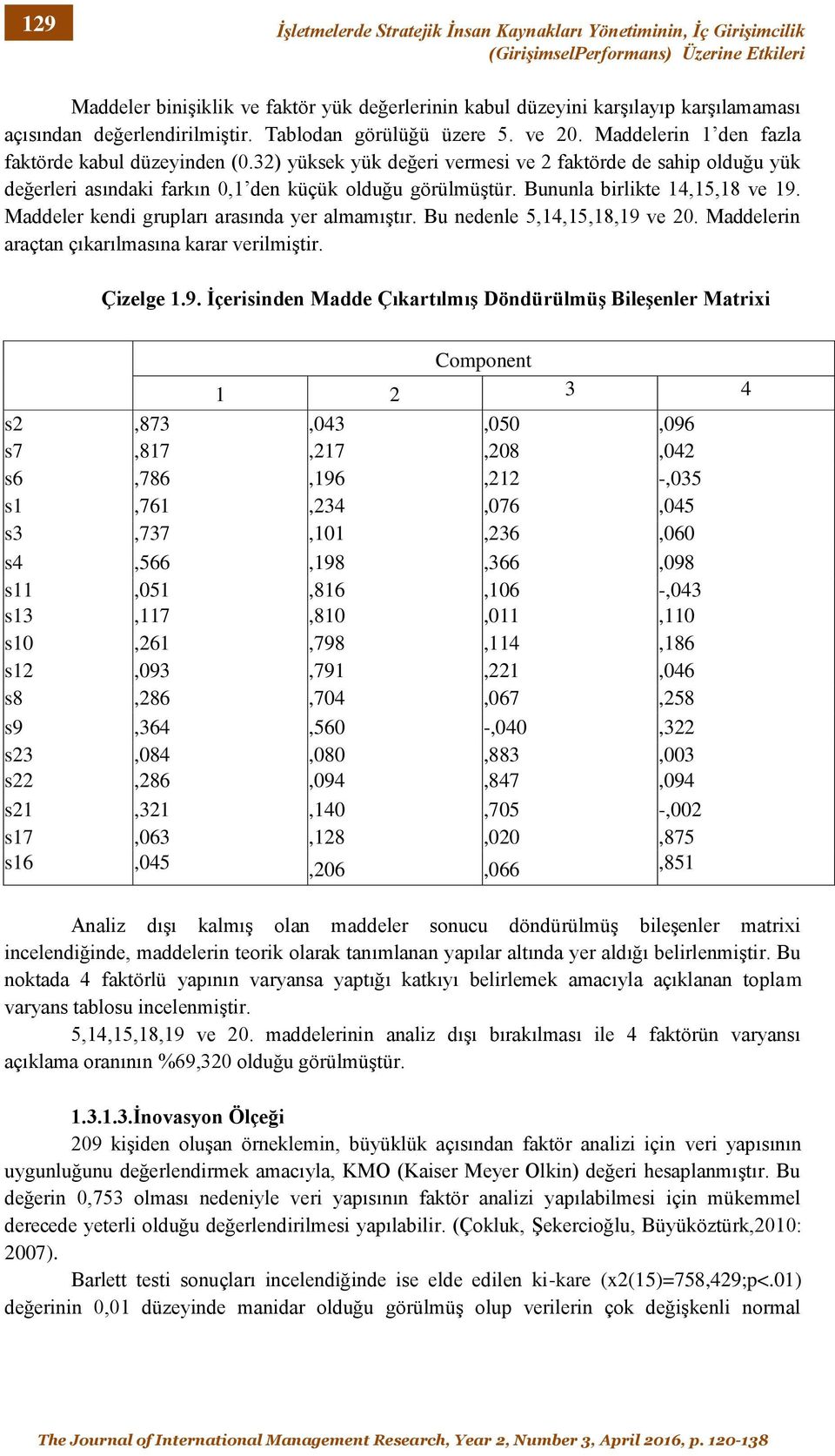 32) yüksek yük değeri vermesi ve 2 faktörde de sahip olduğu yük değerleri asındaki farkın 0,1 den küçük olduğu görülmüştür. Bununla birlikte 14,15,18 ve 19.