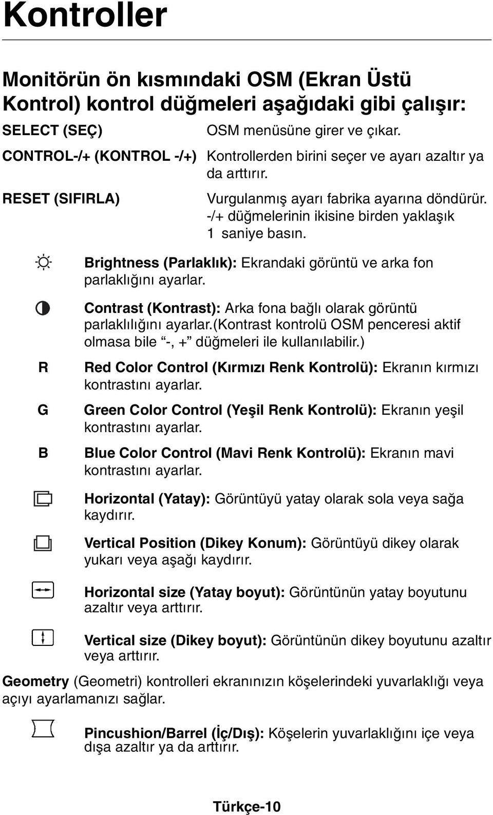 Brightness (Parlakl k): Ekrandaki görüntü ve arka fon parlakl π n ayarlar. R G B Contrast (Kontrast): Arka fona baπl olarak görüntü parlakl l π n ayarlar.