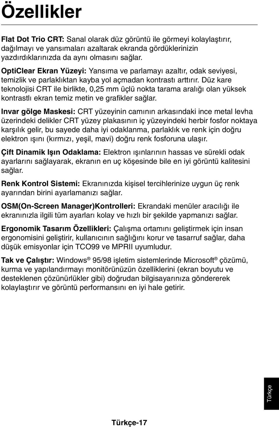 Düz kare teknolojisi CRT ile birlikte, 0,25 mm üçlü nokta tarama aral π olan yüksek kontrastl ekran temiz metin ve grafikler saπlar.