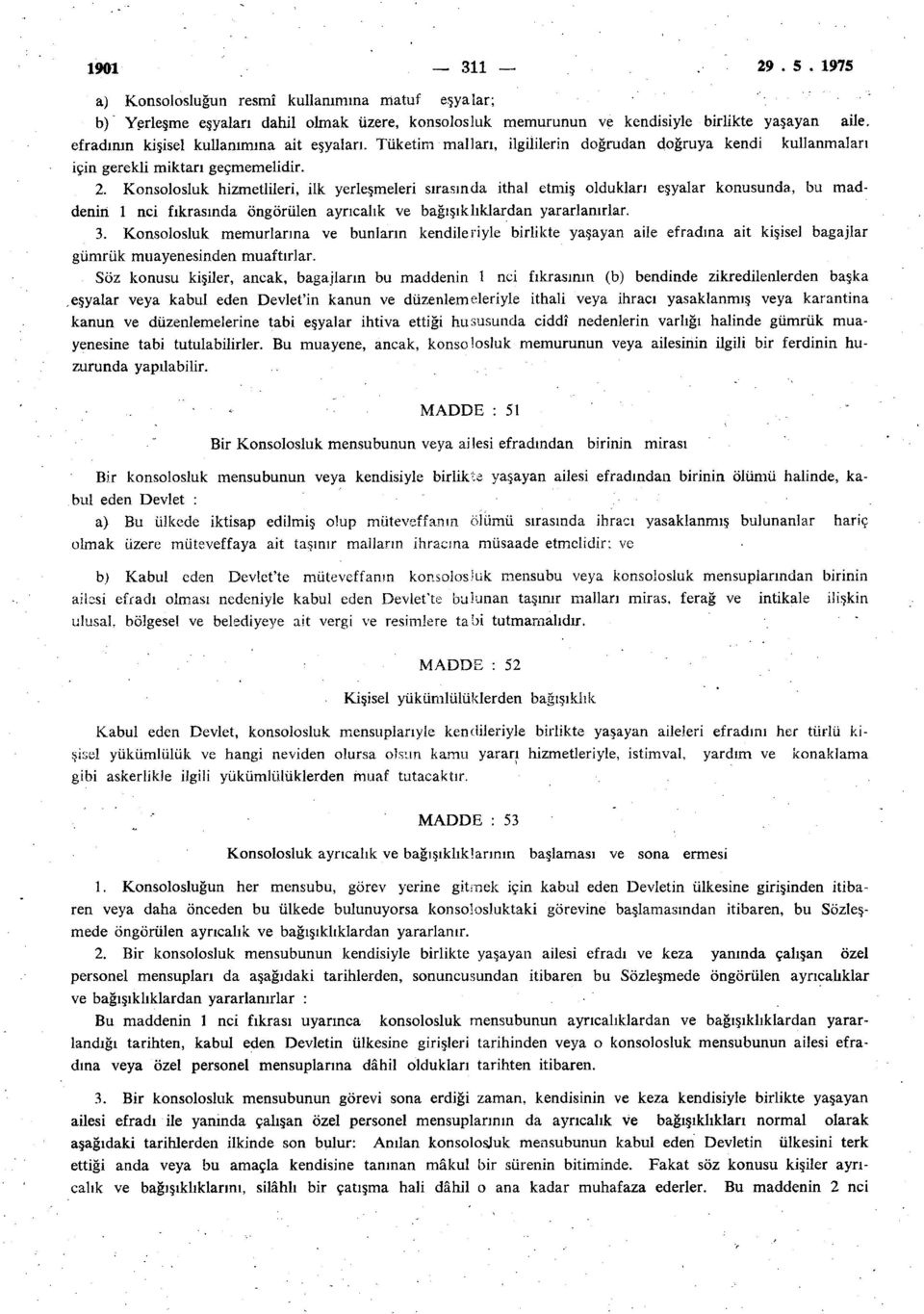 Konsolosluk hizmetlileri, ilk yerleşmeleri sırasında ithal etmiş oldukları eşyalar konusunda, bu maddenin 1 nci fıkrasında öngörülen ayrıcalık ve bağışıklıklardan yararlanırlar. 3.