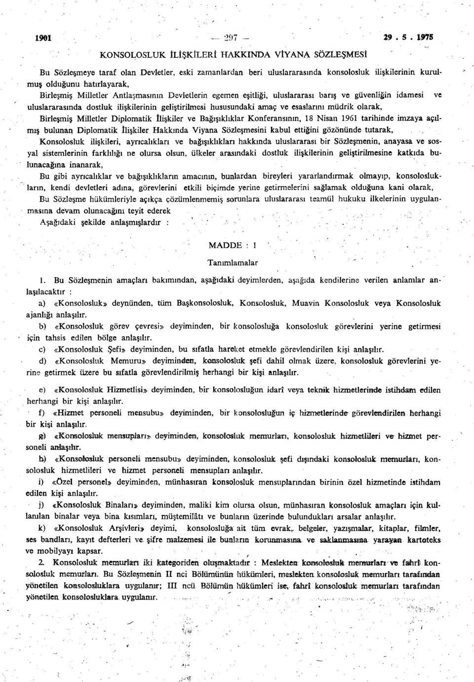 Milletler Antlaşmasının Devletlerin egemen eşitliği, uluslararası barış ve güvenliğin idamesi ve uluslararasında dostluk ilişkilerinin geliştirilmesi hususundaki amaç ve esaslarını müdrik olarak,