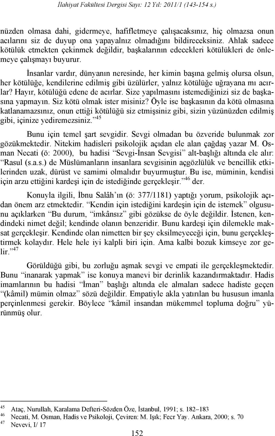 nsanlar vard r, dünyan n neresinde, her kimin ba na gelmi olursa olsun, her kötülü e, kendilerine edilmi gibi üzülürler, yaln z kötülü e u rayana m ac rlar? Hay r, kötülü ü edene de ac rlar.