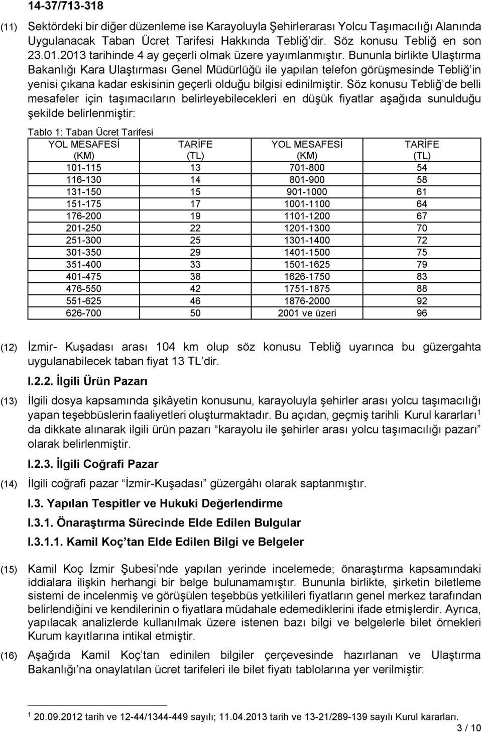 Bununla birlikte Ulaştırma Bakanlığı Kara Ulaştırması Genel Müdürlüğü ile yapılan telefon görüşmesinde Tebliğ in yenisi çıkana kadar eskisinin geçerli olduğu bilgisi edinilmiştir.