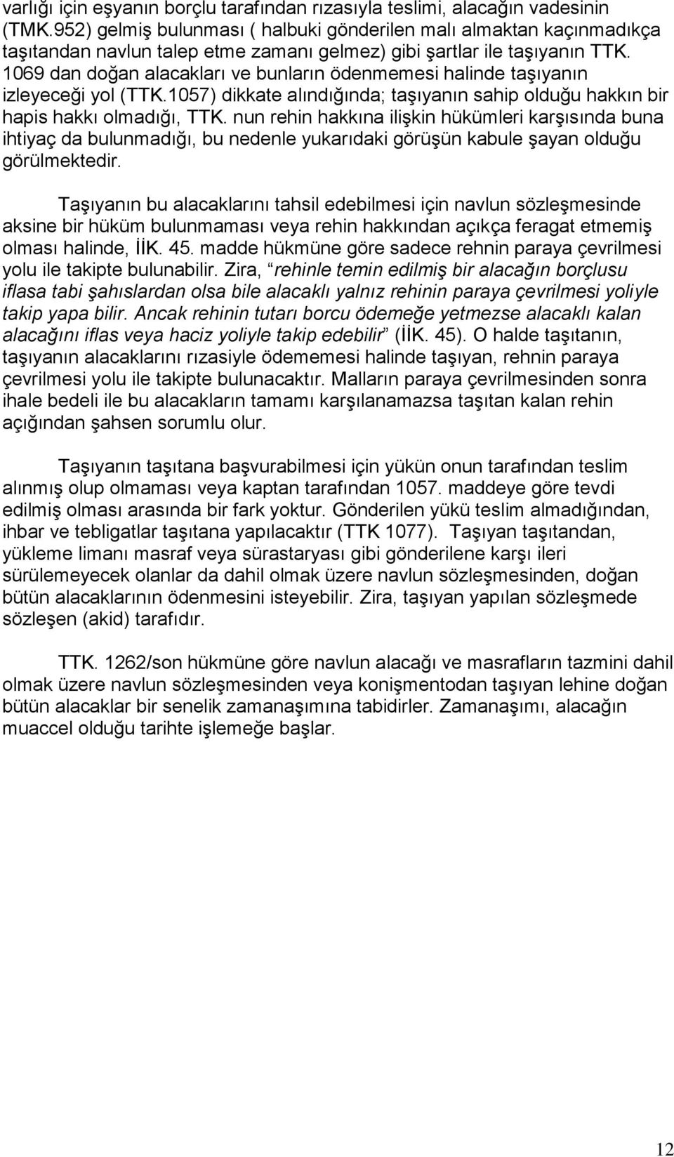 1069 dan doğan alacakları ve bunların ödenmemesi halinde taşıyanın izleyeceği yol (TTK.1057) dikkate alındığında; taşıyanın sahip olduğu hakkın bir hapis hakkı olmadığı, TTK.