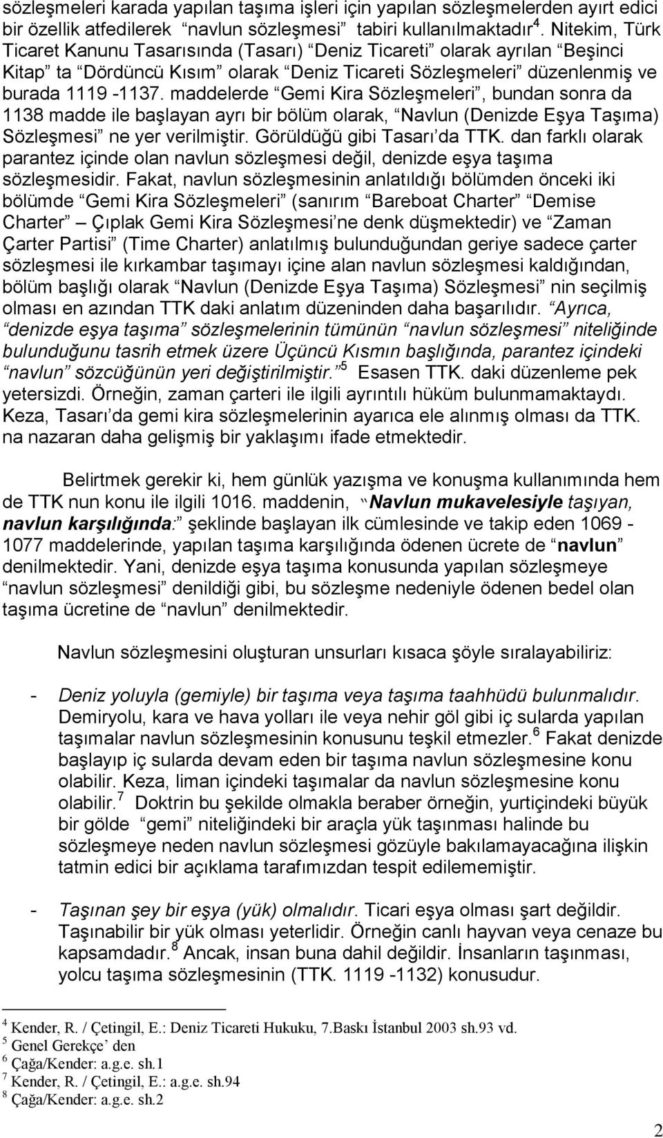 maddelerde Gemi Kira Sözleşmeleri, bundan sonra da 1138 madde ile başlayan ayrı bir bölüm olarak, Navlun (Denizde Eşya Taşıma) Sözleşmesi ne yer verilmiştir. Görüldüğü gibi Tasarı da TTK.