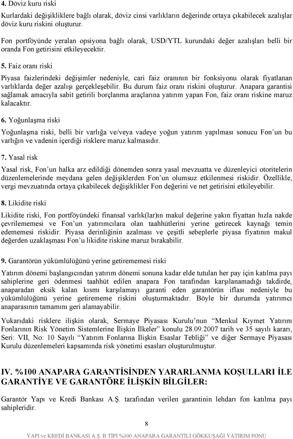 Faiz oranı riski Piyasa faizlerindeki değişimler nedeniyle, cari faiz oranının bir fonksiyonu olarak fiyatlanan varlıklarda değer azalışı gerçekleşebilir. Bu durum faiz oranı riskini oluşturur.