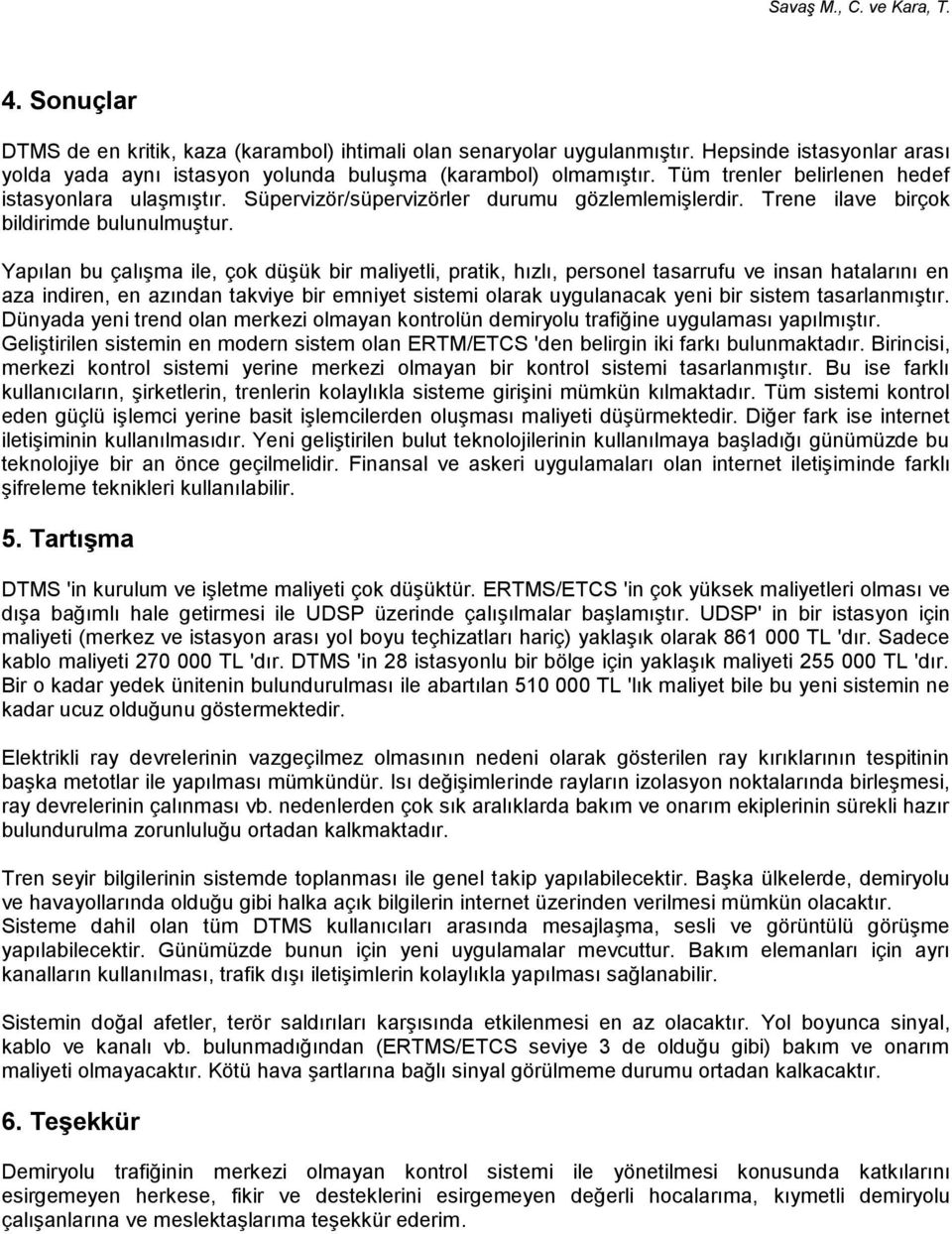 Yapılan bu çalışma ile, çok düşük bir maliyetli, pratik, hızlı, personel tasarrufu ve insan hatalarını en aza indiren, en azından takviye bir emniyet sistemi olarak uygulanacak yeni bir sistem