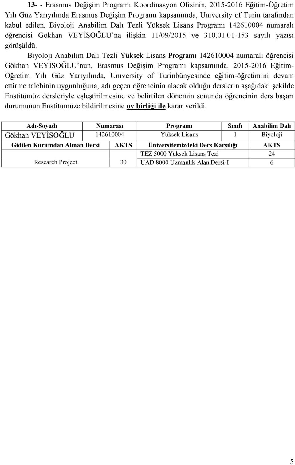 Biyoloji Anabilim Dalı Tezli Yüksek Lisans Programı 142610004 numaralı öğrencisi Gökhan VEYİSOĞLU nun, Erasmus Değişim Programı kapsamında, 2015-2016 Eğitim- Öğretim Yılı Güz Yarıyılında, Unıversity