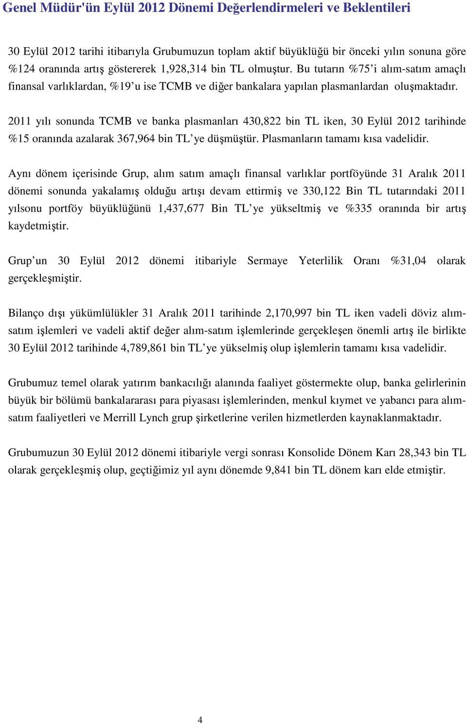 2011 yılı sonunda TCMB ve banka plasmanları 430,822 bin TL iken, 30 Eylül 2012 tarihinde %15 oranında azalarak 367,964 bin TL ye düşmüştür. Plasmanların tamamı kısa vadelidir.