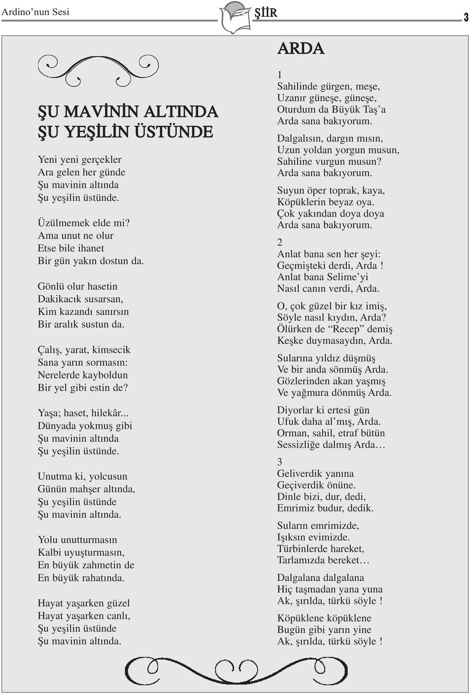 Çalýþ, yarat, kimsecik Sana yarýn sormasýn: Nerelerde kayboldun Bir yel gibi estin de? Yaþa; haset, hilekâr... Dünyada yokmuþ gibi Þu mavinin altýnda Þu yeþilin üstünde.