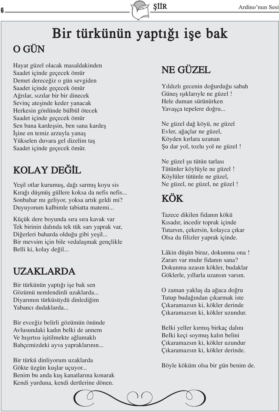 Saadet içinde geçecek ömür. KOLAY DEÐÝL Yeþil otlar kurumuþ, daðý sarmýþ koyu sis Kýraðý düþmüþ güllere koksa da nefis nefis... Sonbahar mý geliyor, yoksa artýk geldi mi?