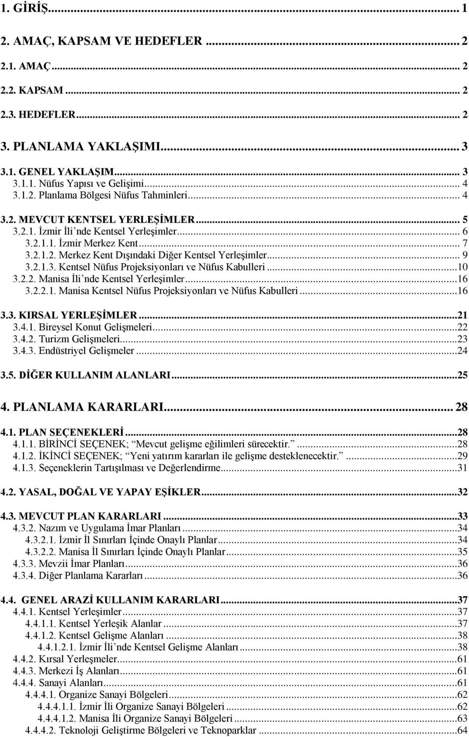 ..10 3.2.2. Manisa İli nde Kentsel Yerleşimler...16 3.2.2.1. Manisa Kentsel Nüfus Projeksiyonları ve Nüfus Kabulleri...16 3.3. KIRSAL YERLEŞİMLER...21 3.4.1. Bireysel Konut Gelişmeleri...22 3.4.2. Turizm Gelişmeleri.