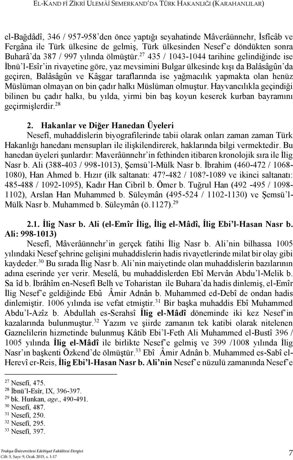 27 435 / 1043-1044 tarihine gelindiğinde ise İbnü l-esîr in rivayetine göre, yaz mevsimini Bulgar ülkesinde kışı da Balâsâgûn da geçiren, Balâsâgûn ve Kâşgar taraflarında ise yağmacılık yapmakta olan