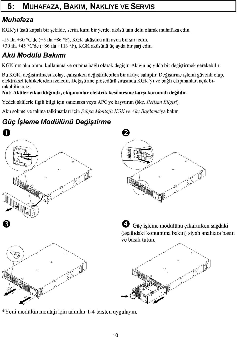 Akü Modülü Bakõmõ KGK nõn akü ömrü, kullanõma ve ortama bağlõ olarak değişir. Aküyü üç yõlda bir değiştirmek gerekebilir. Bu KGK, değiştirilmesi kolay, çalõşõrken değiştirilebilen bir aküye sahiptir.