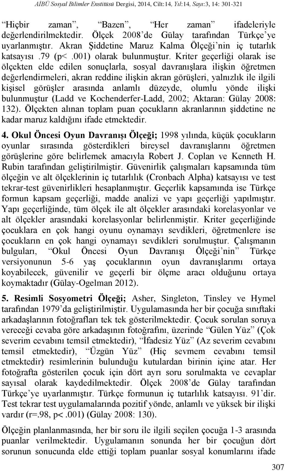 Kriter geçerliği olarak ise ölçekten elde edilen sonuçlarla, sosyal davranışlara ilişkin öğretmen değerlendirmeleri, akran reddine ilişkin akran görüşleri, yalnızlık ile ilgili kişisel görüşler