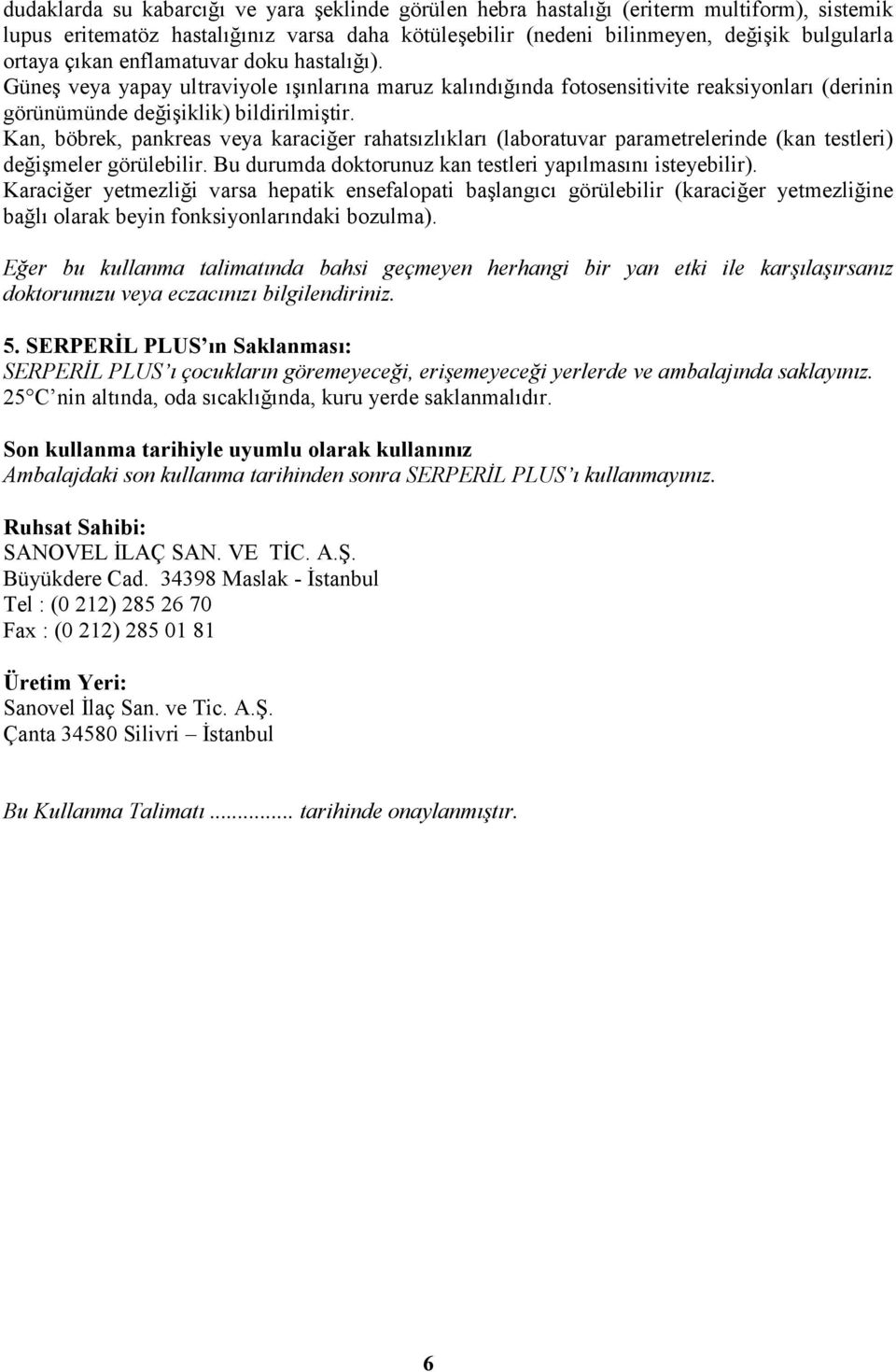 Kan, böbrek, pankreas veya karaciğer rahatsızlıkları (laboratuvar parametrelerinde (kan testleri) değişmeler görülebilir. Bu durumda doktorunuz kan testleri yapılmasını isteyebilir).