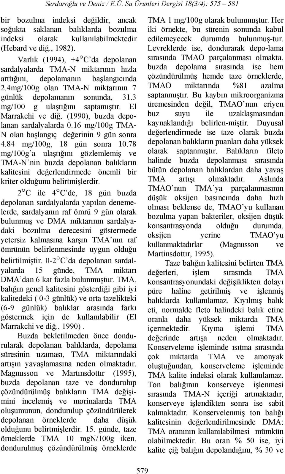 3 mg/100 g ulaştığını saptamıştır. El Marrakchi ve diğ. (1990), buzda depolanan sardalyalarda 0.16 mg/100g TMA- N olan başlangıç değerinin 9 gün sonra 4.84 mg/100g, 18 gün sonra 10.