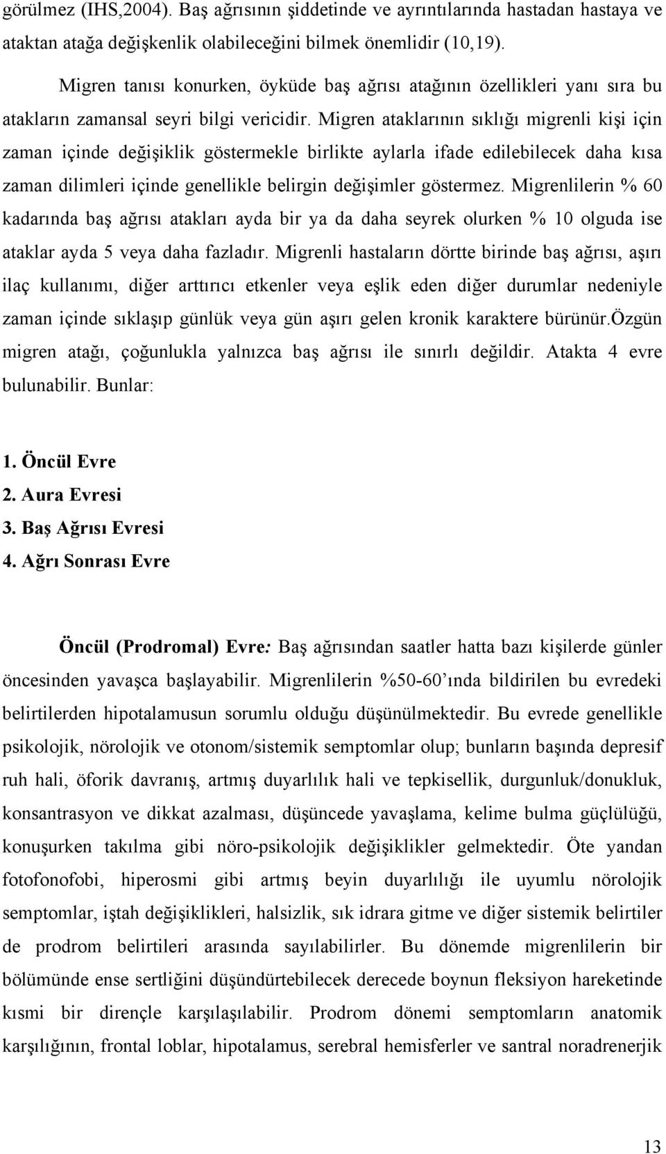 Migren ataklarının sıklığı migrenli kişi için zaman içinde değişiklik göstermekle birlikte aylarla ifade edilebilecek daha kısa zaman dilimleri içinde genellikle belirgin değişimler göstermez.