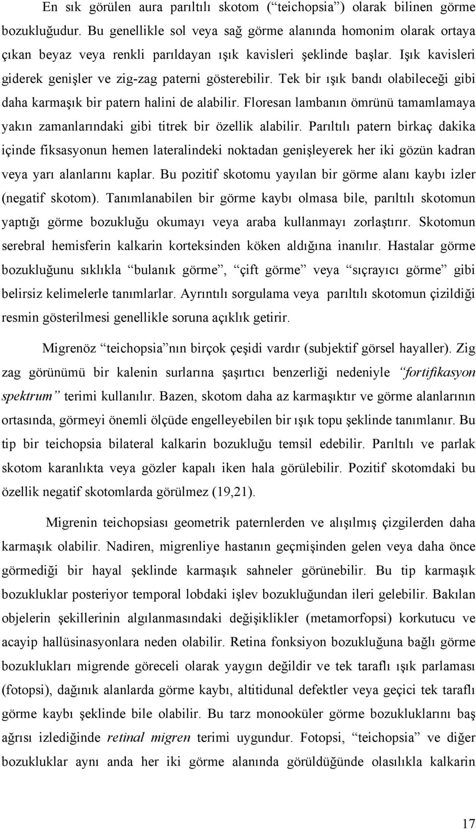 Tek bir ışık bandı olabileceği gibi daha karmaşık bir patern halini de alabilir. Floresan lambanın ömrünü tamamlamaya yakın zamanlarındaki gibi titrek bir özellik alabilir.