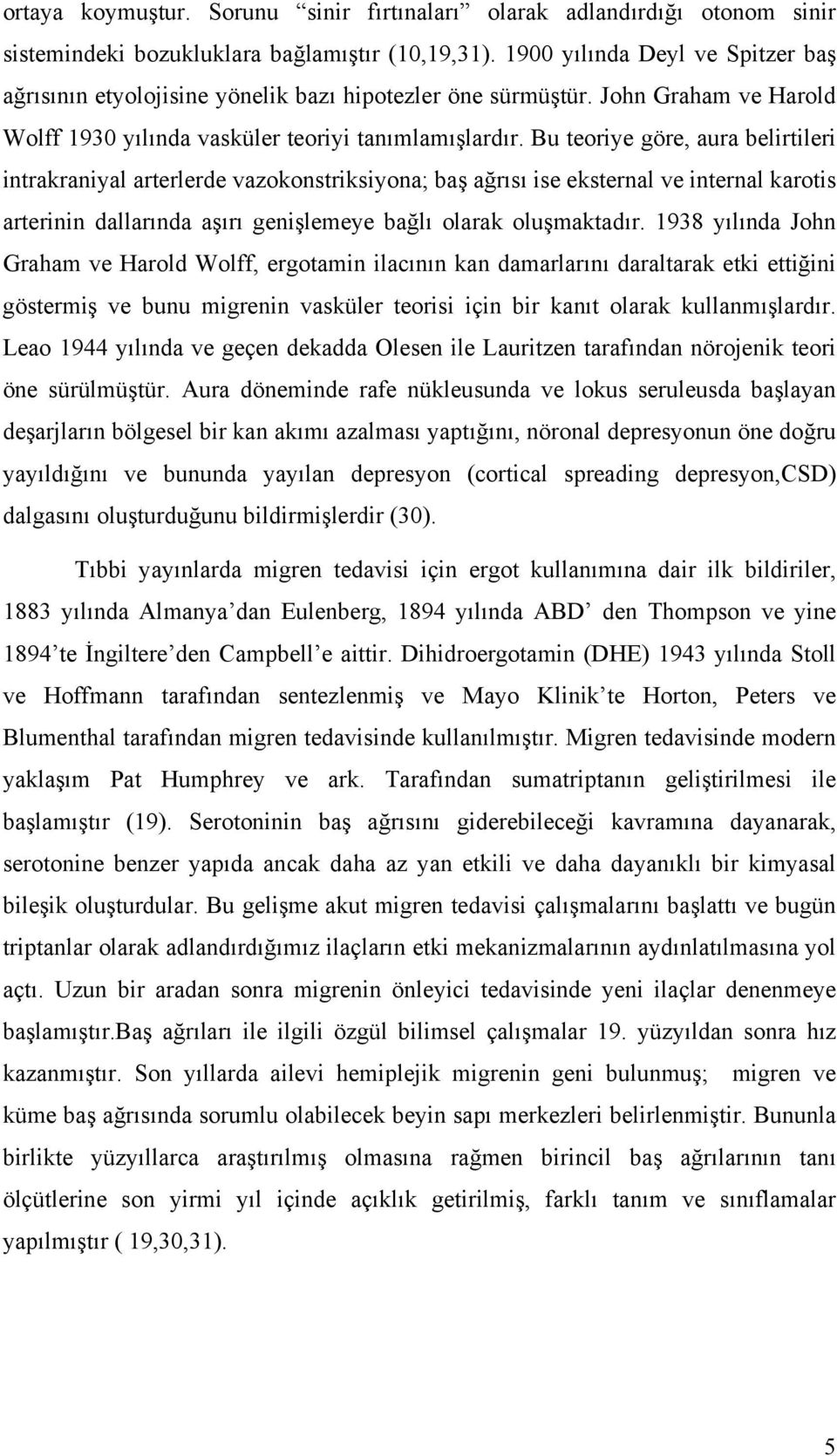 Bu teoriye göre, aura belirtileri intrakraniyal arterlerde vazokonstriksiyona; baş ağrısı ise eksternal ve internal karotis arterinin dallarında aşırı genişlemeye bağlı olarak oluşmaktadır.