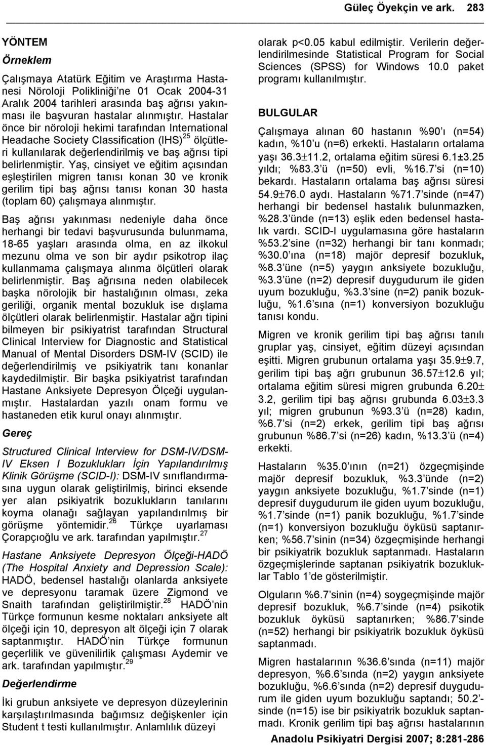 Hastalar önce bir nöroloji hekimi tarafından International Headache Society Classification (IHS) 25 ölçütleri kullanılarak değerlendirilmiş ve baş ağrısı tipi belirlenmiştir.