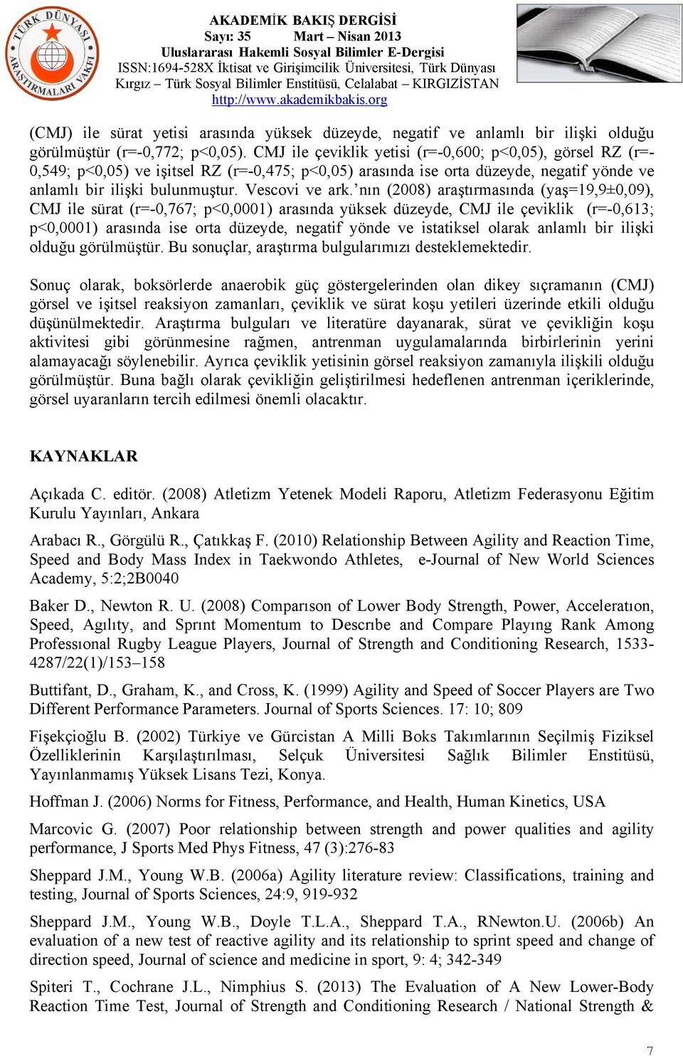 nın (2008) araştırmasında (yaş=19,9±0,09), CMJ ile sürat (r=-0,767; p<0,0001) arasında yüksek düzeyde, CMJ ile çeviklik (r=-0,613; p<0,0001) arasında ise orta düzeyde, negatif yönde ve istatiksel