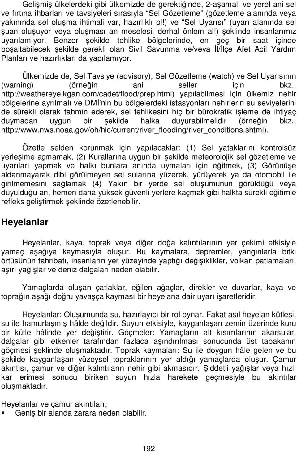 Benzer şekilde tehlike bölgelerinde, en geç bir saat içinde boşaltabilecek şekilde gerekli olan Sivil Savunma ve/veya Đl/Đlçe Afet Acil Yardım Planları ve hazırlıkları da yapılamıyor.