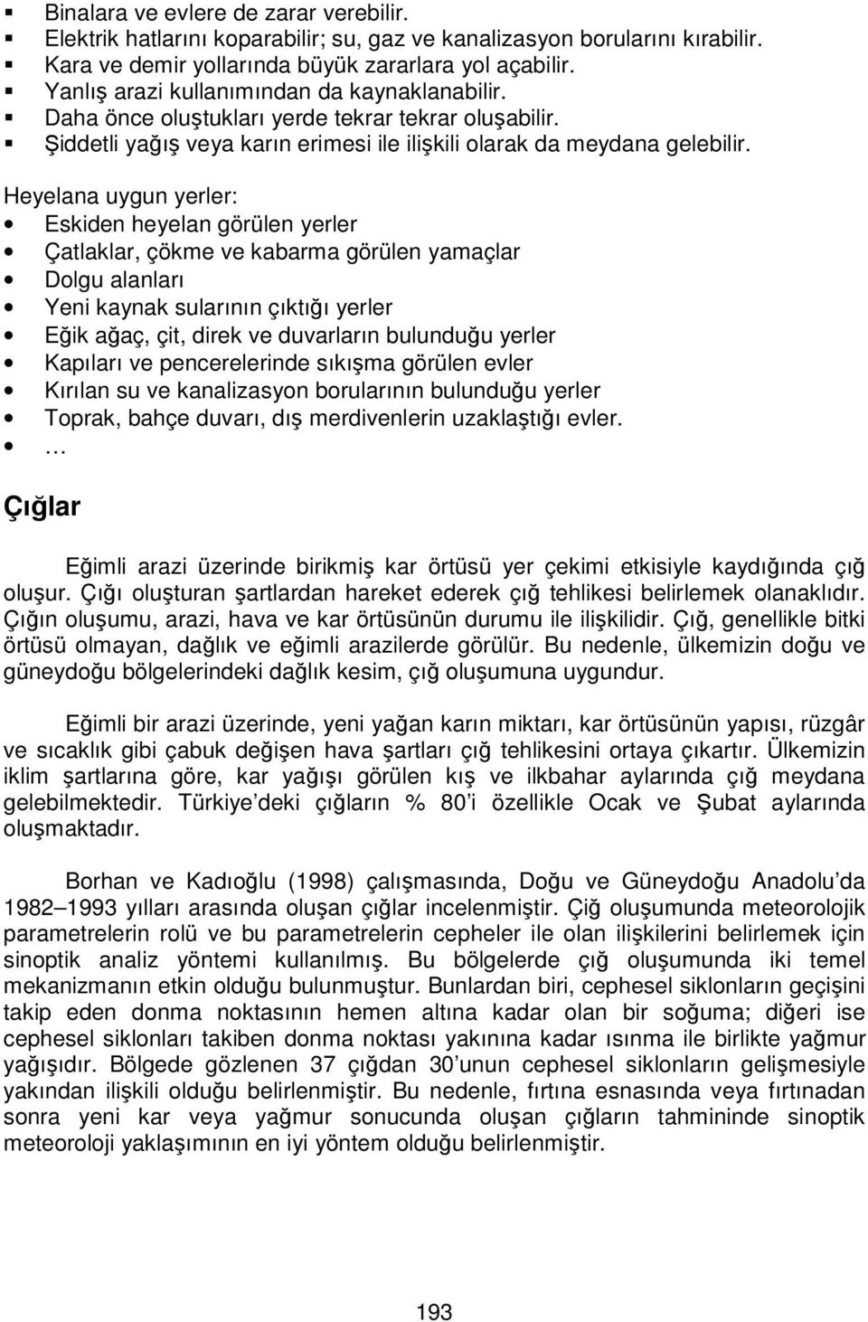 Heyelana uygun yerler: Eskiden heyelan görülen yerler Çatlaklar, çökme ve kabarma görülen yamaçlar Dolgu alanları Yeni kaynak sularının çıktığı yerler Eğik ağaç, çit, direk ve duvarların bulunduğu