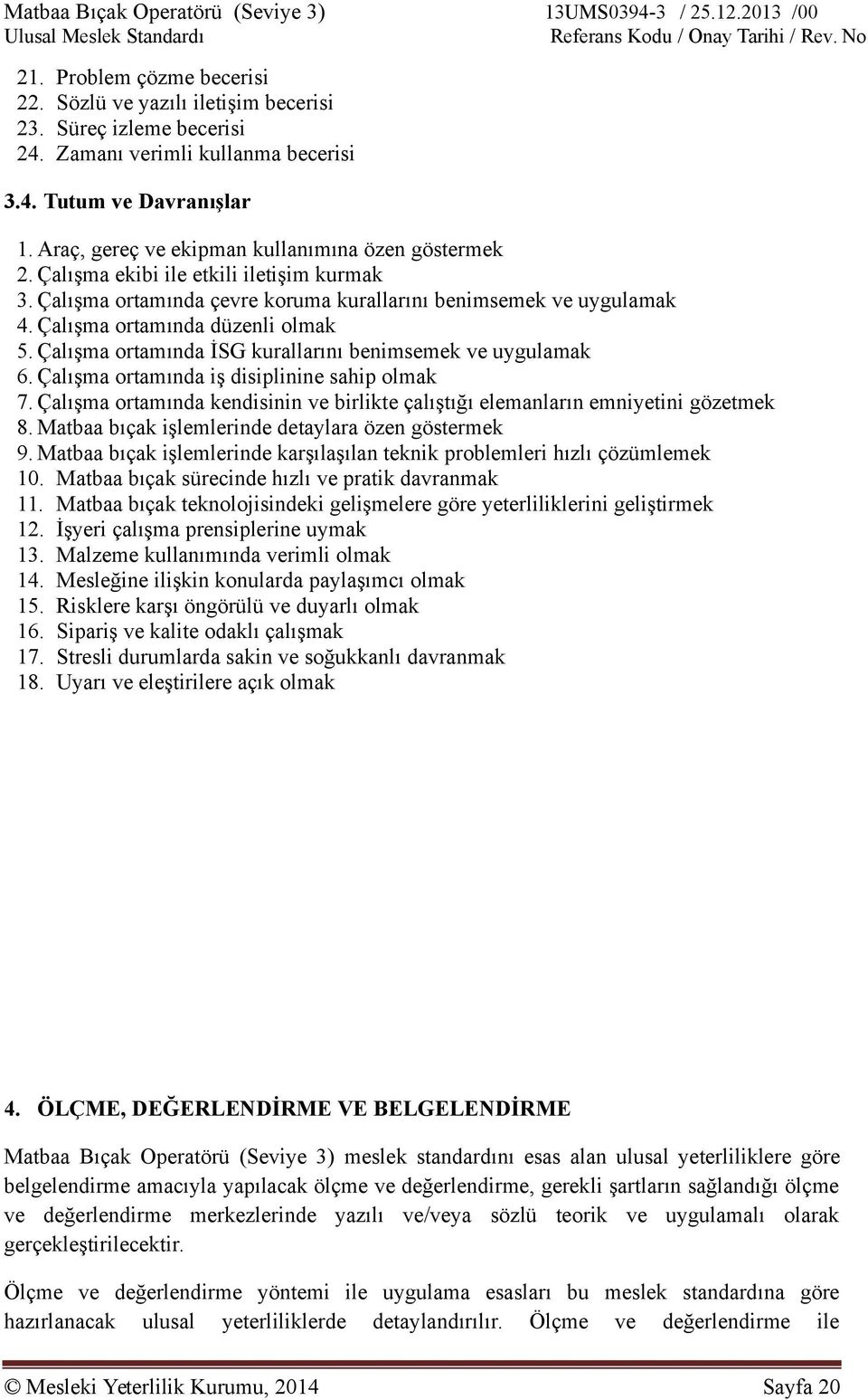 Çalışma ortamına İSG kurallarını benimsemek ve uygulamak 6. Çalışma ortamına iş isiplinine sahip olmak 7. Çalışma ortamına kenisinin ve birlikte çalıştığı elemanların emniyetini gözetmek 8.