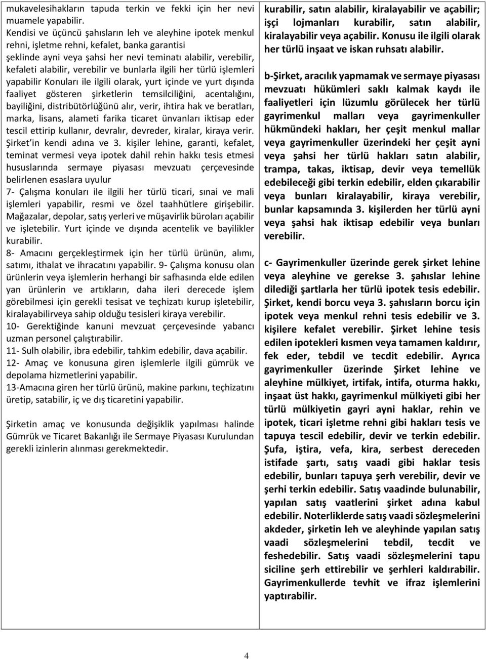 ve bunlarla ilgili her türlü işlemleri yapabilir Konuları ile ilgili olarak, yurt içinde ve yurt dışında faaliyet gösteren şirketlerin temsilciliğini, acentalığını, bayiliğini, distribütörlüğünü