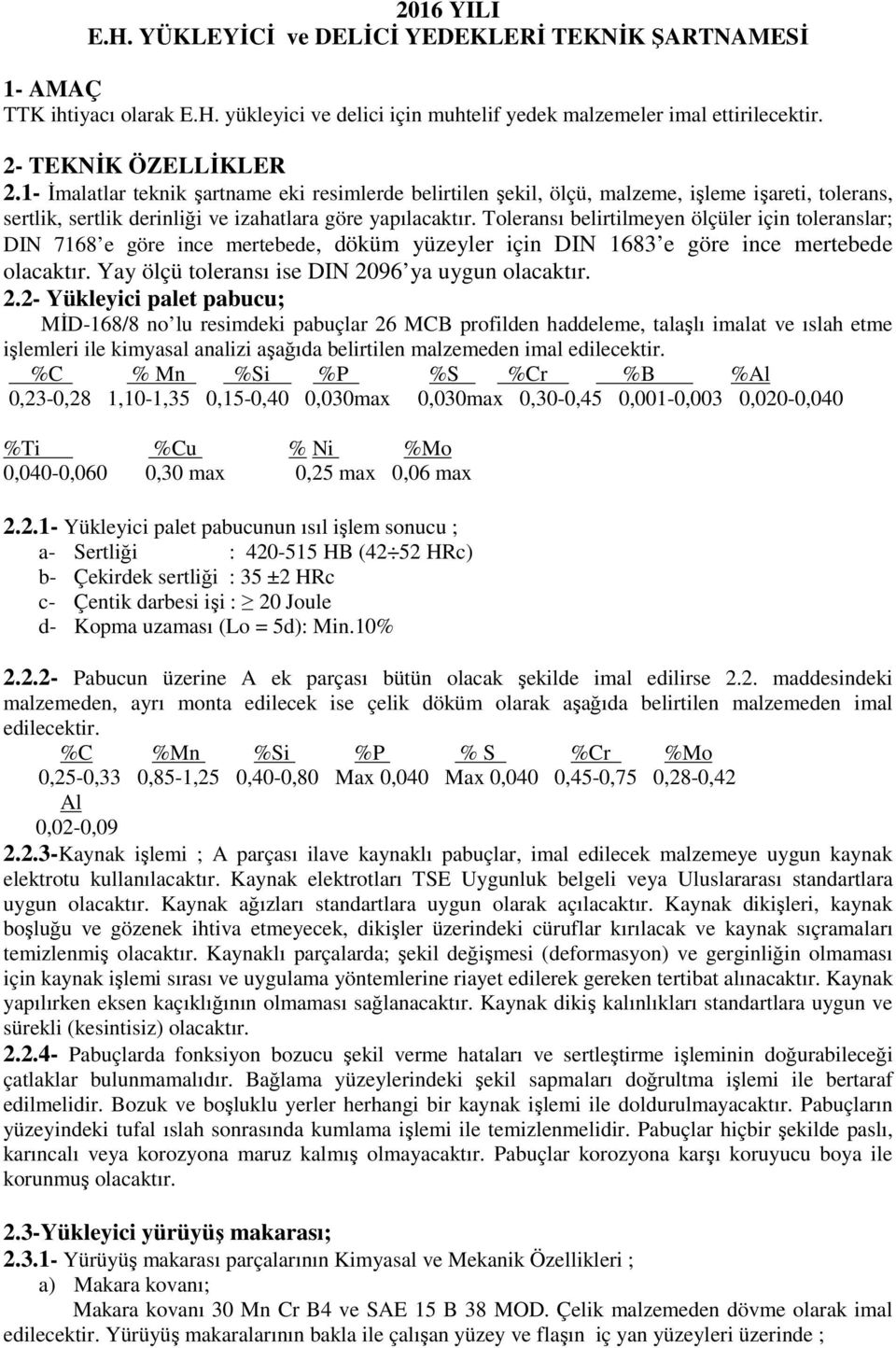 Toleransı belirtilmeyen ölçüler için toleranslar; DIN 7168 e göre ince mertebede, döküm yüzeyler için DIN 1683 e göre ince mertebede olacaktır. Yay ölçü toleransı ise DIN 20