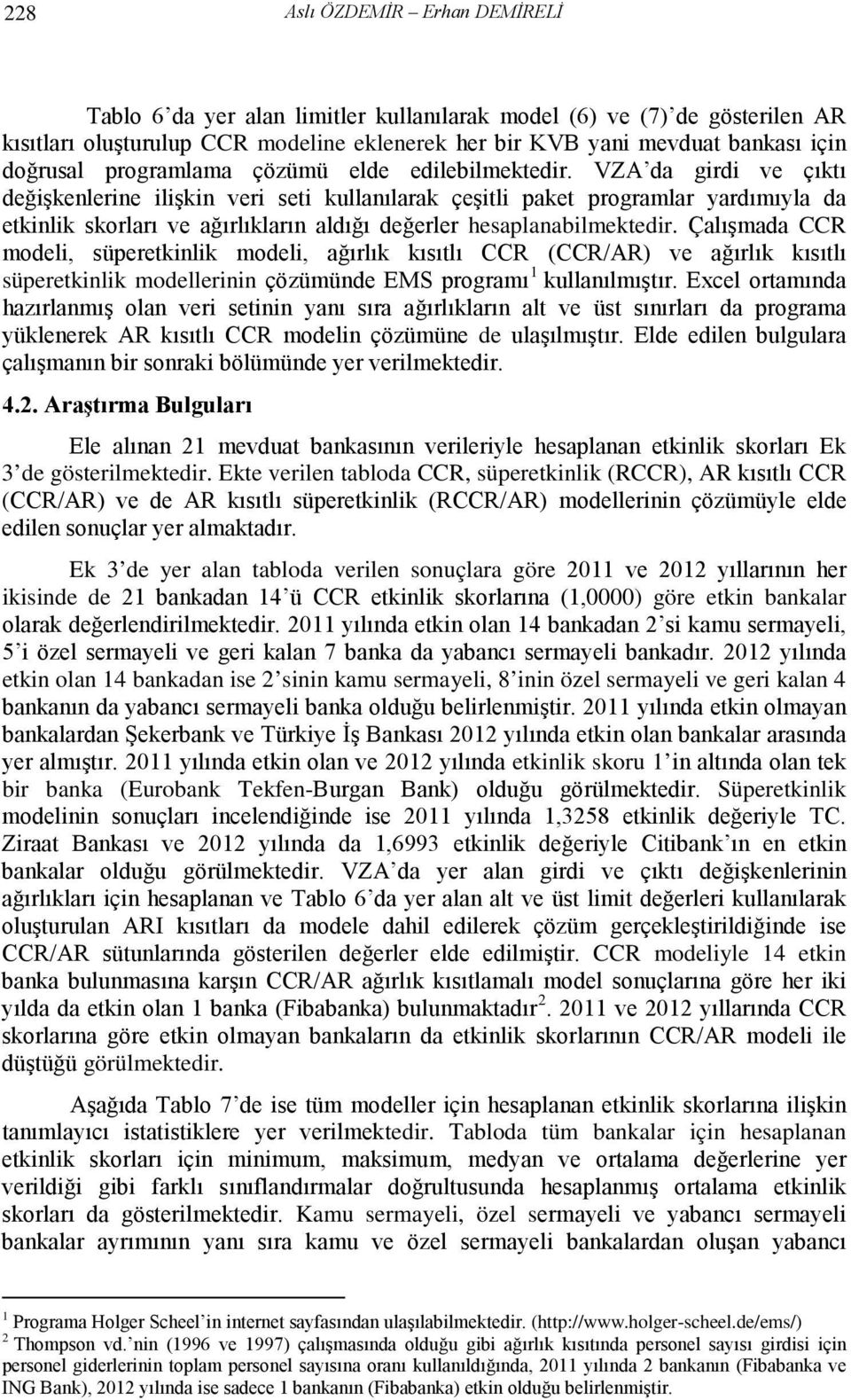 VZA da girdi ve çıktı değişkenlerine ilişkin veri seti kullanılarak çeşitli paket programlar yardımıyla da etkinlik skorları ve ağırlıkların aldığı değerler hesaplanabilmektedir.