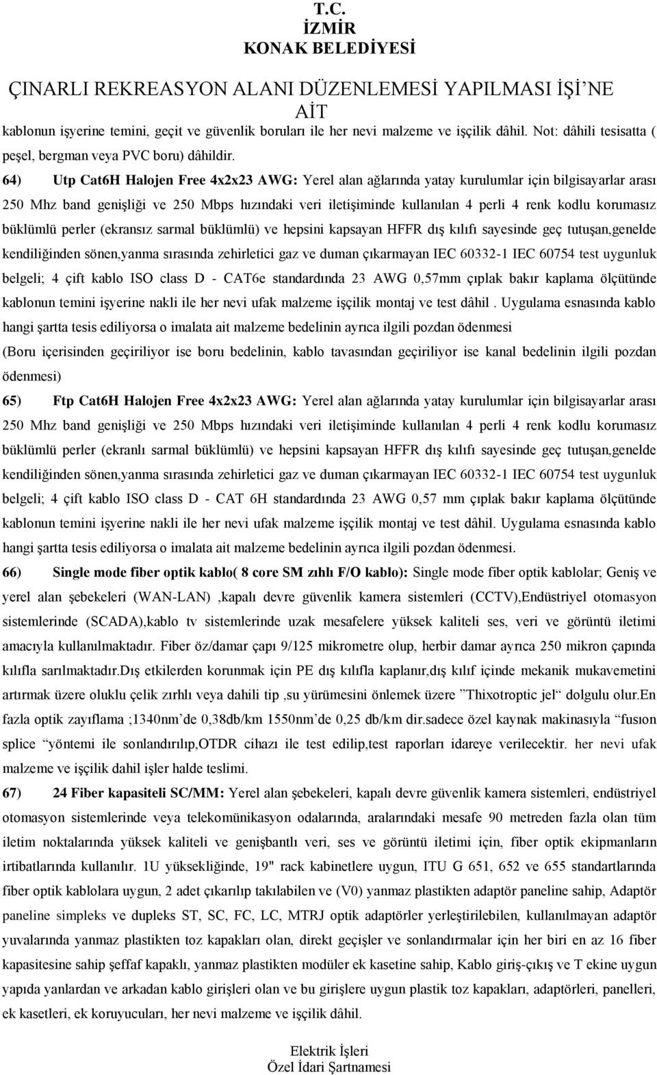 korumasız büklümlü perler (ekransız sarmal büklümlü) ve hepsini kapsayan HFFR dıģ kılıfı sayesinde geç tutuģan,genelde kendiliğinden sönen,yanma sırasında zehirletici gaz ve duman çıkarmayan IEC