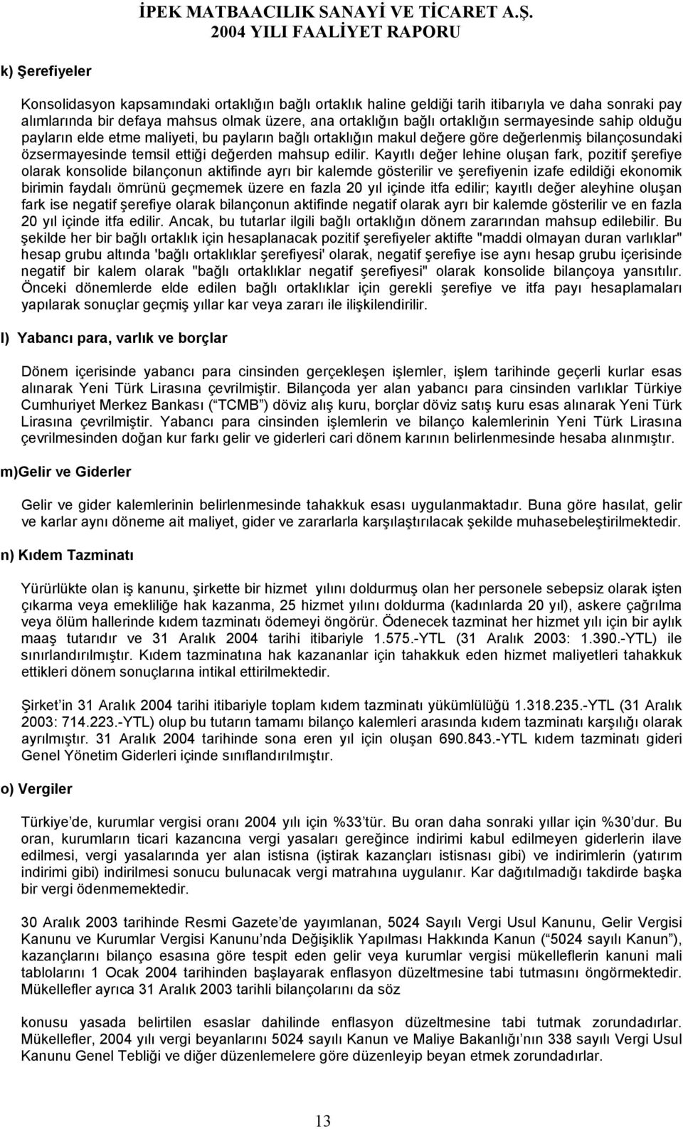 Kayıtlı değer lehine oluşan fark, pozitif şerefiye olarak konsolide bilançonun aktifinde ayrı bir kalemde gösterilir ve şerefiyenin izafe edildiği ekonomik birimin faydalı ömrünü geçmemek üzere en