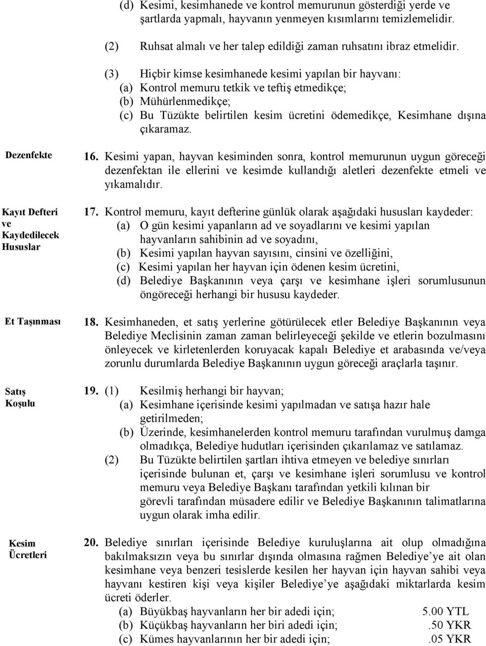 (3) Hiçbir kimse kesimhanede kesimi yapılan bir hayvanı: (a) Kontrol memuru tetkik ve teftiş etmedikçe; (b) Mühürlenmedikçe; (c) Bu Tüzükte belirtilen kesim ücretini ödemedikçe, dışına çıkaramaz.