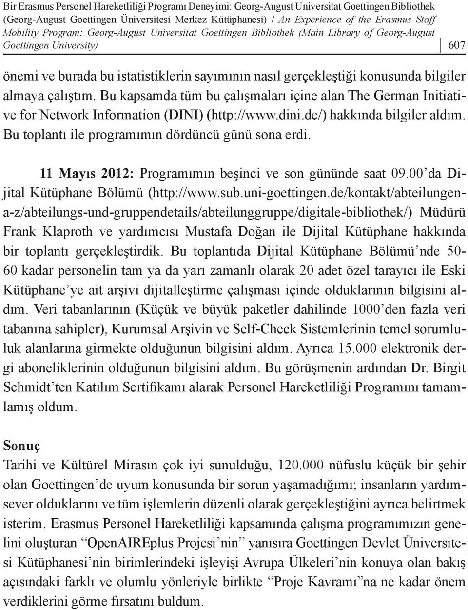 bilgiler almaya çalıştım. Bu kapsamda tüm bu çalışmaları içine alan The German Initiative for Network Information (DINI) (http://www.dini.de/) hakkında bilgiler aldım.